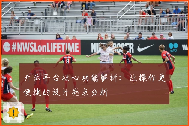 开云平台核心功能解析：让操作更便捷的设计亮点分析
