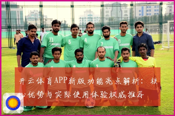 开云体育APP新版功能亮点解析：核心优势与实际使用体验权威推荐