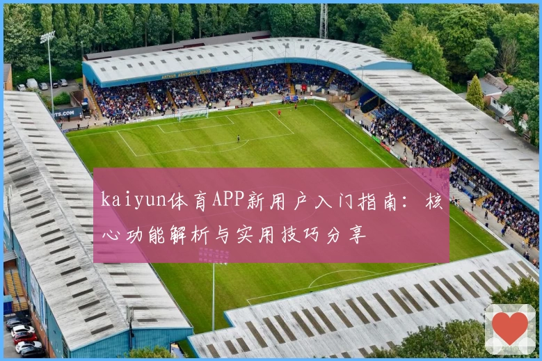 kaiyun体育APP新用户入门指南：核心功能解析与实用技巧分享