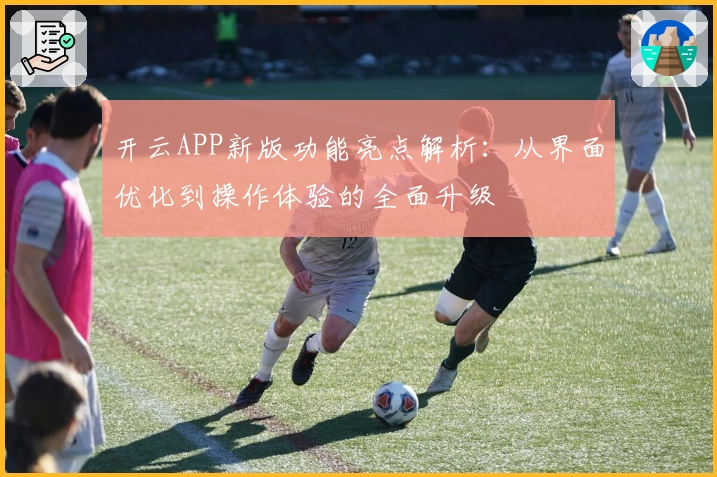开云APP新版功能亮点解析：从界面优化到操作体验的全面升级