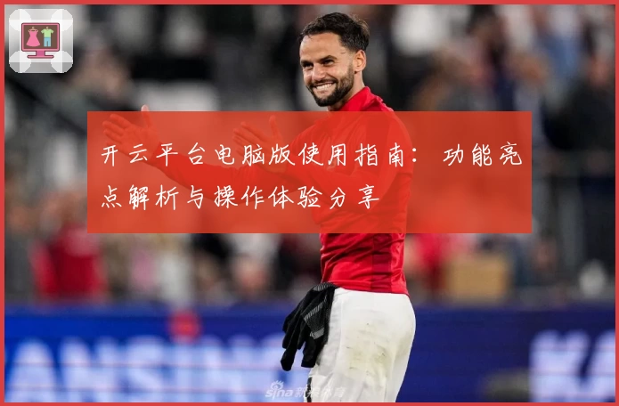 开云平台电脑版使用指南：功能亮点解析与操作体验分享