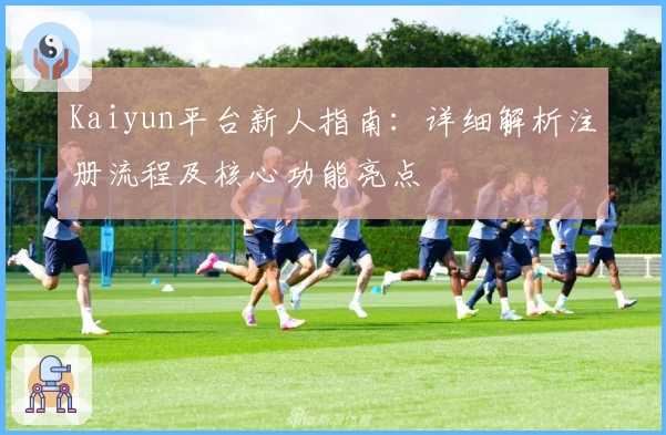 Kaiyun平台新人指南：详细解析注册流程及核心功能亮点