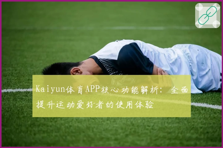 Kaiyun体育APP核心功能解析：全面提升运动爱好者的使用体验