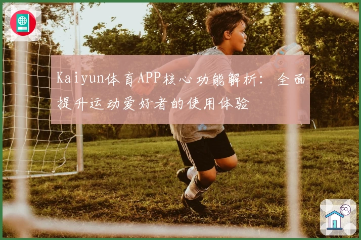 Kaiyun体育APP核心功能解析：全面提升运动爱好者的使用体验