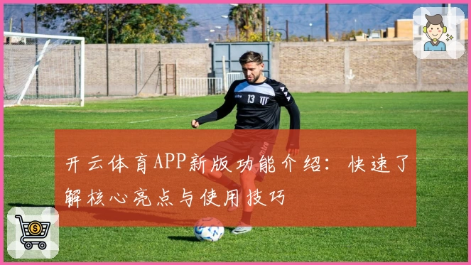 开云体育APP新版功能介绍：快速了解核心亮点与使用技巧