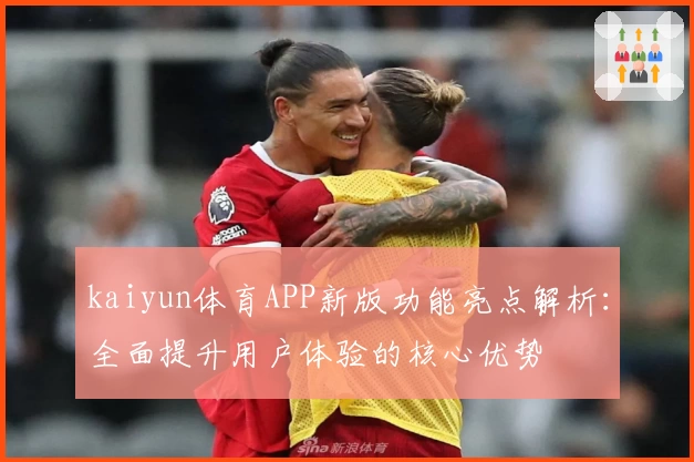 kaiyun体育APP新版功能亮点解析：全面提升用户体验的核心优势