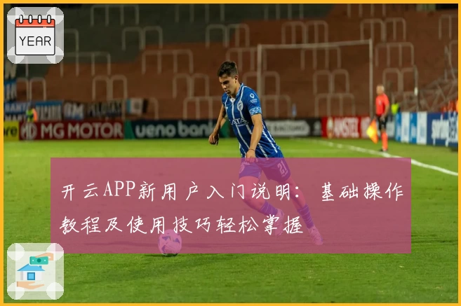 开云APP新用户入门说明：基础操作教程及使用技巧轻松掌握