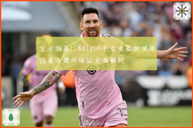 官方推荐：Kaiyun平台电脑版使用指南与操作体验全面解析