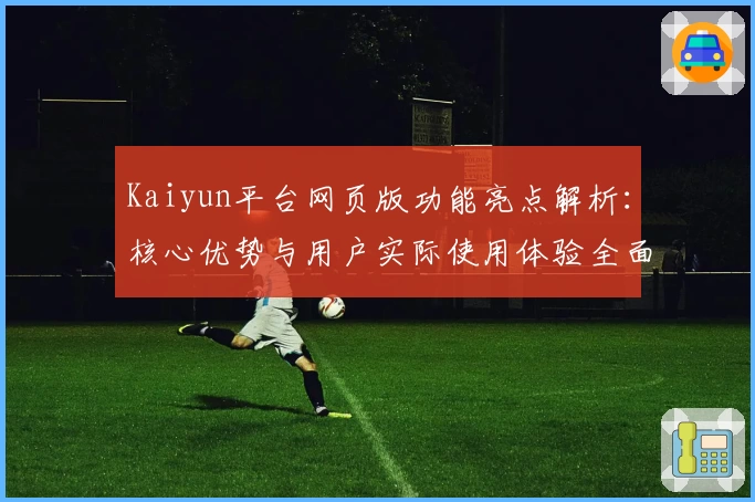 Kaiyun平台网页版功能亮点解析：核心优势与用户实际使用体验全面分析