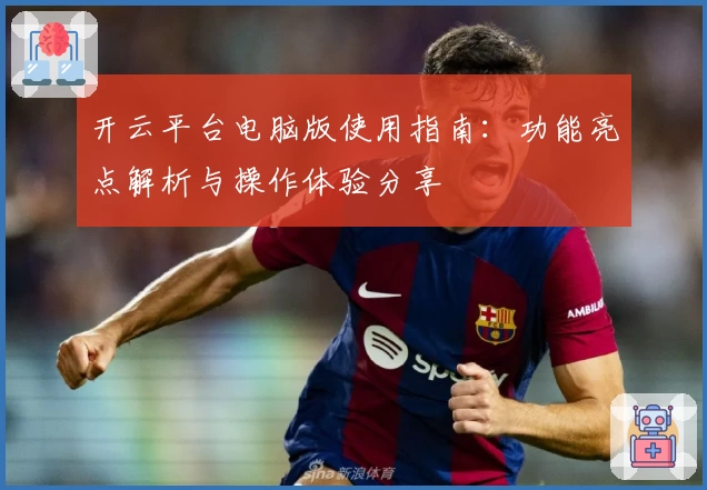 开云平台电脑版使用指南：功能亮点解析与操作体验分享