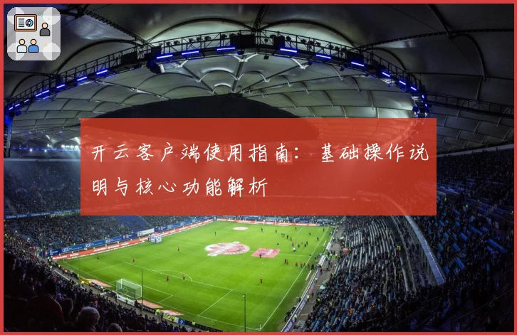 开云客户端使用指南：基础操作说明与核心功能解析
