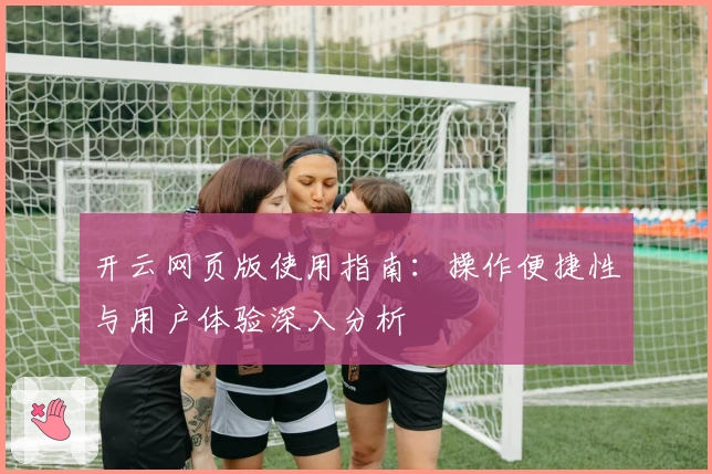 开云网页版使用指南：操作便捷性与用户体验深入分析
