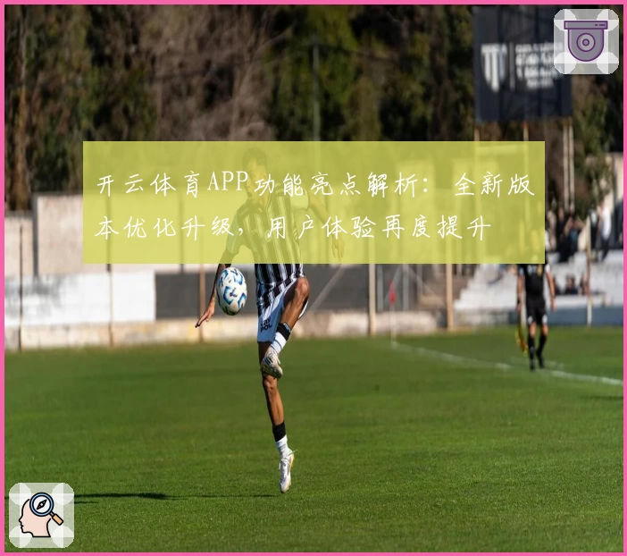 开云体育APP功能亮点解析：全新版本优化升级，用户体验再度提升