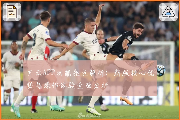 开云APP功能亮点解析：新版核心优势与操作体验全面分析