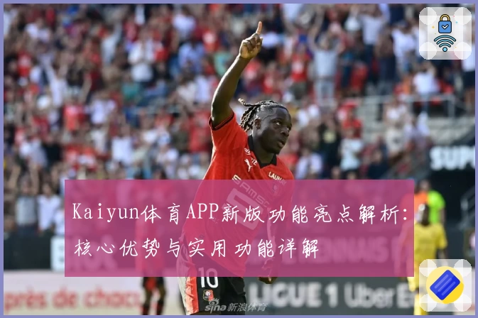 Kaiyun体育APP新版功能亮点解析：核心优势与实用功能详解