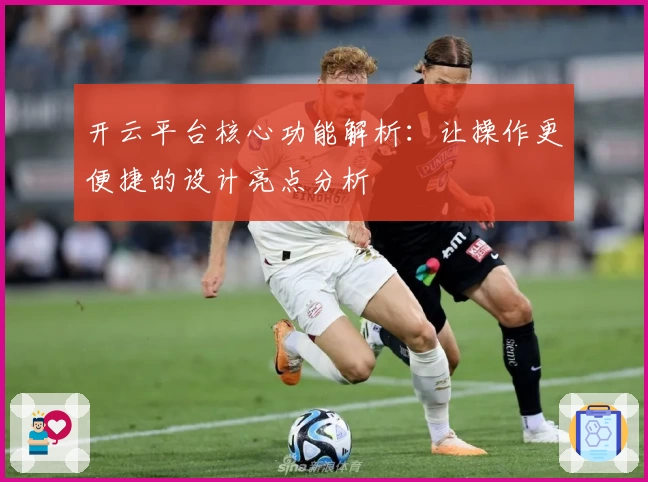 开云平台核心功能解析：让操作更便捷的设计亮点分析